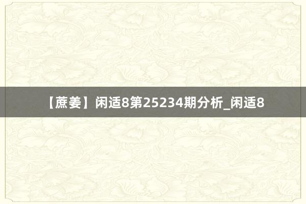 【蔗姜】闲适8第25234期分析_闲适8