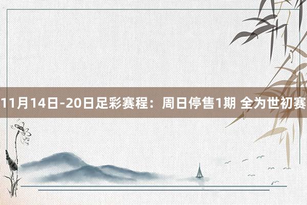 11月14日-20日足彩赛程:周日停售1期 全为世初赛