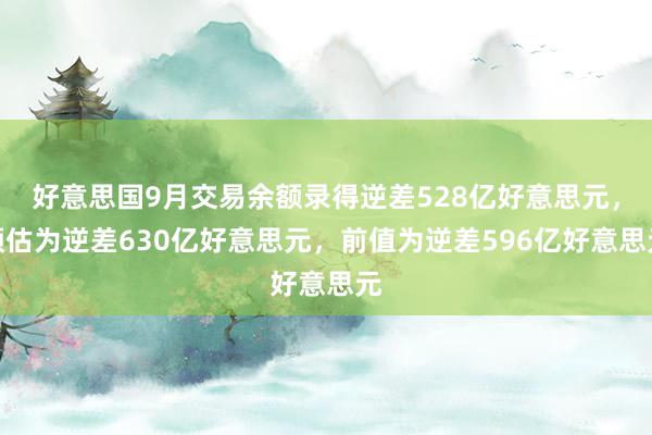 好意思国9月交易余额录得逆差528亿好意思元，预估为逆差630亿好意思元，前值为逆差596亿好意思元